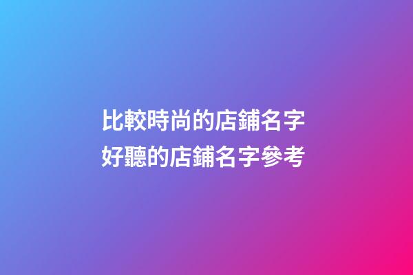 比較時尚的店鋪名字 好聽的店鋪名字參考-第1張-店鋪起名-玄機派